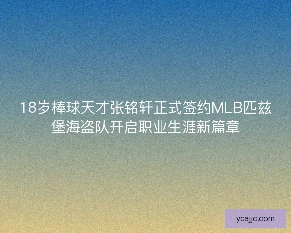 18岁棒球天才张铭轩正式签约MLB匹兹堡海盗队开启职业生涯新篇章