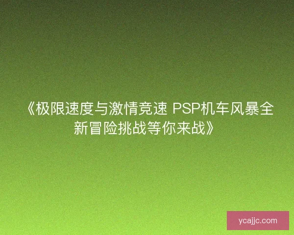 《极限速度与激情竞速 PSP机车风暴全新冒险挑战等你来战》