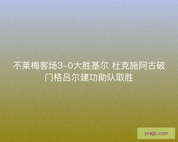 不莱梅客场3-0大胜基尔 杜克施阿古破门格吕尔建功助队取胜