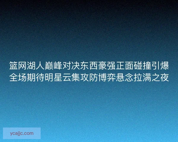篮网湖人巅峰对决东西豪强正面碰撞引爆全场期待明星云集攻防博弈悬念拉满之夜 篮网湖人巅峰对决东西豪强正面碰撞引爆全场期待明星云集攻防博弈悬念拉满之夜